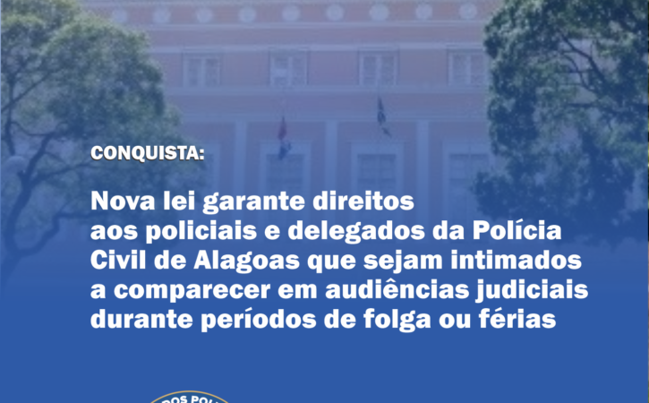 Conquista: Nova lei garante direitos aos policiais e delegados da Polícia Civil de Alagoas que sejam intimados a comparecer em audiências judiciais durante períodos de folga ou férias
